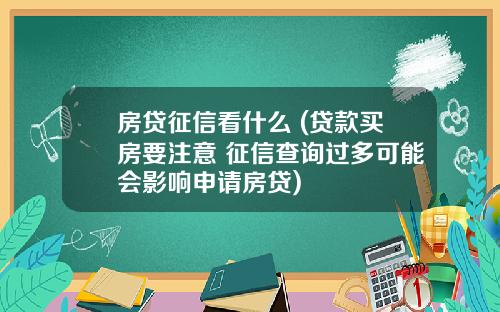 房贷征信看什么 (贷款买房要注意 征信查询过多可能会影响申请房贷)