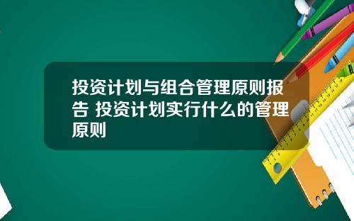投资计划与组合管理原则报告 投资计划实行什么的管理原则