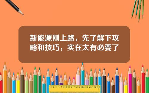 新能源刚上路，先了解下攻略和技巧，实在太有必要了