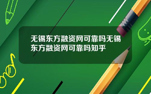 无锡东方融资网可靠吗无锡东方融资网可靠吗知乎