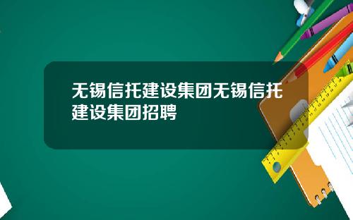 无锡信托建设集团无锡信托建设集团招聘