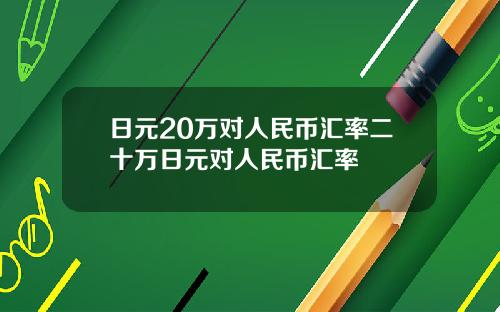 日元20万对人民币汇率二十万日元对人民币汇率