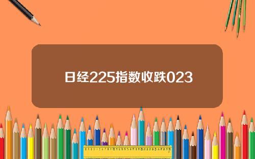 日经225指数收跌023