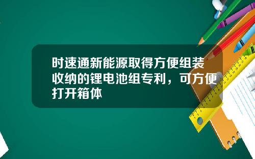 时速通新能源取得方便组装收纳的锂电池组专利，可方便打开箱体