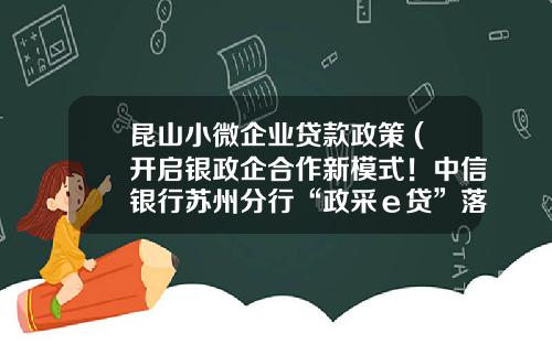昆山小微企业贷款政策 (开启银政企合作新模式！中信银行苏州分行“政采ｅ贷”落地昆山)_1