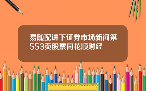 易随配讲下证券市场新闻第553页股票同花顺财经