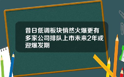 昔日低调板块悄然火爆更有多家公司排队上市未来2年或迎爆发期