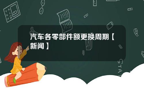 汽车各零部件额更换周期【新闻】