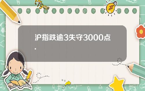 沪指跌逾3失守3000点.