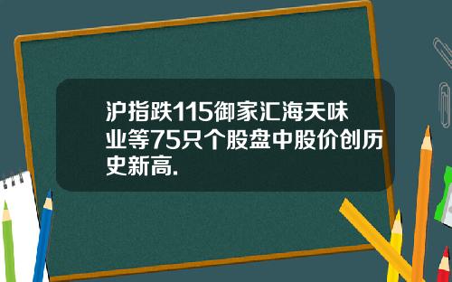 沪指跌115御家汇海天味业等75只个股盘中股价创历史新高.