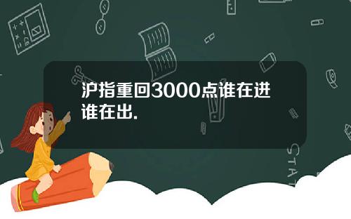 沪指重回3000点谁在进谁在出.