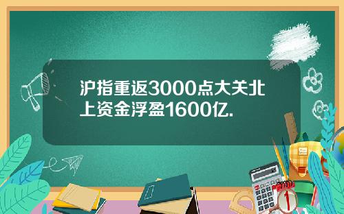 沪指重返3000点大关北上资金浮盈1600亿.