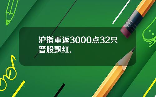 沪指重返3000点32只晋股飘红.