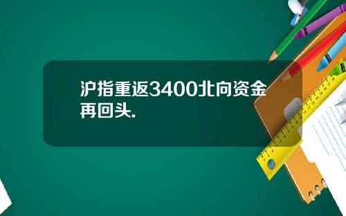 沪指重返3400北向资金再回头.