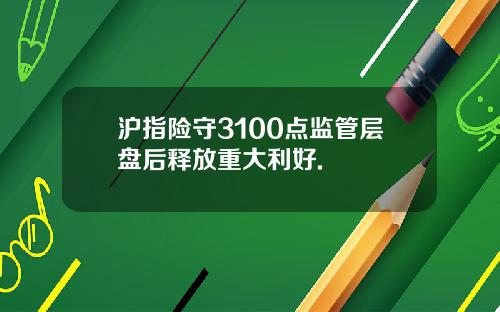 沪指险守3100点监管层盘后释放重大利好.