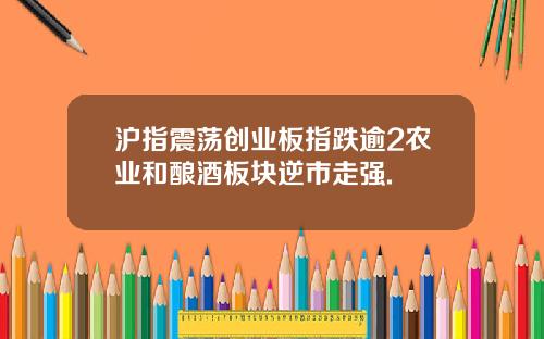 沪指震荡创业板指跌逾2农业和酿酒板块逆市走强.