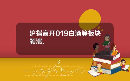 沪指高开019白酒等板块领涨.