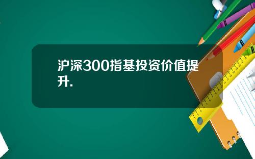 沪深300指基投资价值提升.