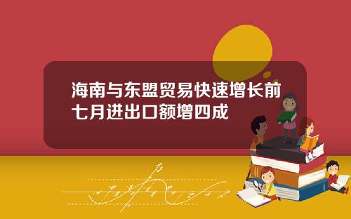 海南与东盟贸易快速增长前七月进出口额增四成