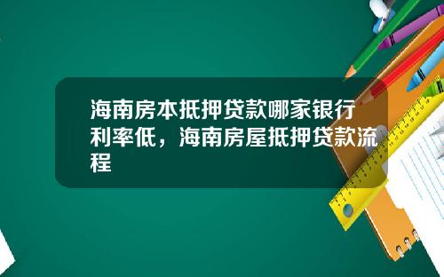 海南房本抵押贷款哪家银行利率低，海南房屋抵押贷款流程