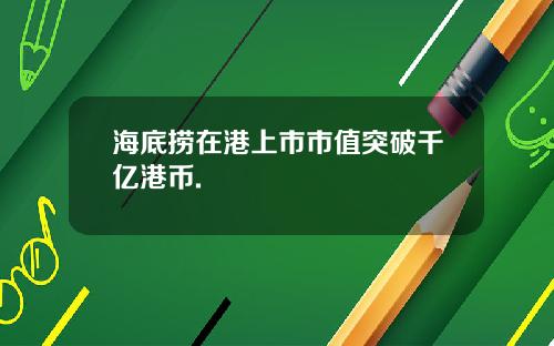 海底捞在港上市市值突破千亿港币.