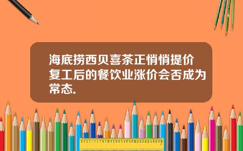 海底捞西贝喜茶正悄悄提价复工后的餐饮业涨价会否成为常态.