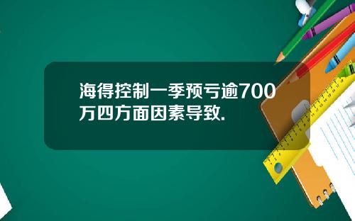 海得控制一季预亏逾700万四方面因素导致.