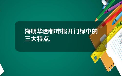 海明华西都市报开门绿中的三大特点.