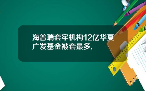 海普瑞套牢机构12亿华夏广发基金被套最多.