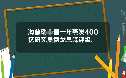 海普瑞市值一年蒸发400亿研究员倒戈急降评级.