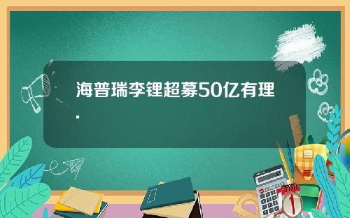 海普瑞李锂超募50亿有理.