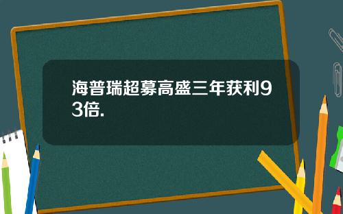 海普瑞超募高盛三年获利93倍.
