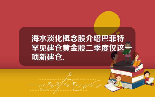 海水淡化概念股介绍巴菲特罕见建仓黄金股二季度仅这一项新建仓.