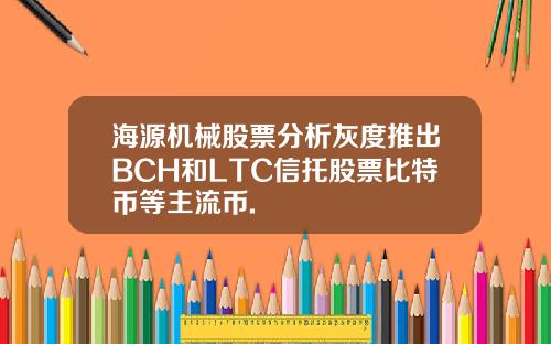海源机械股票分析灰度推出BCH和LTC信托股票比特币等主流币.