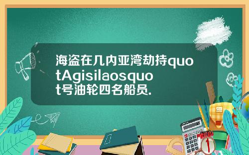 海盗在几内亚湾劫持quotAgisilaosquot号油轮四名船员.