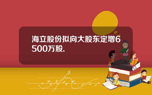 海立股份拟向大股东定增6500万股.