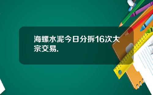 海螺水泥今日分拆16次大宗交易.
