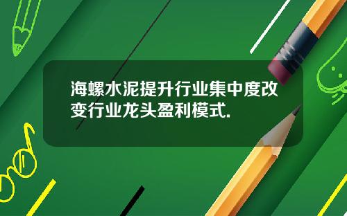 海螺水泥提升行业集中度改变行业龙头盈利模式.