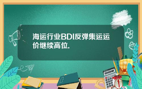 海运行业BDI反弹集运运价继续高位.
