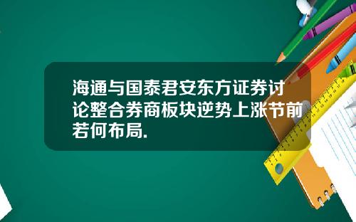 海通与国泰君安东方证券讨论整合券商板块逆势上涨节前若何布局.