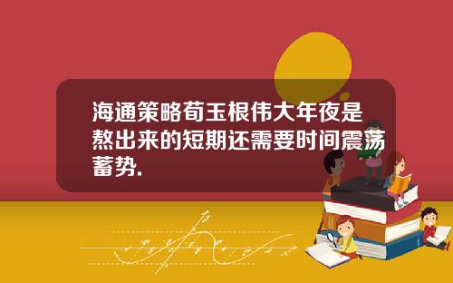 海通策略荀玉根伟大年夜是熬出来的短期还需要时间震荡蓄势.
