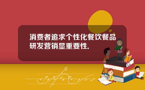 消费者追求个性化餐饮餐品研发营销显重要性.