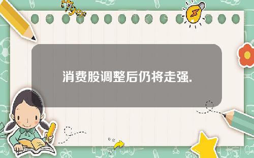 消费股调整后仍将走强.