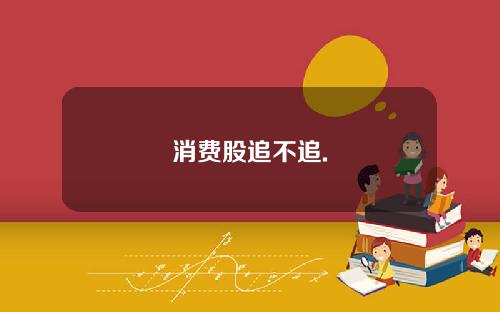 消费股追不追.