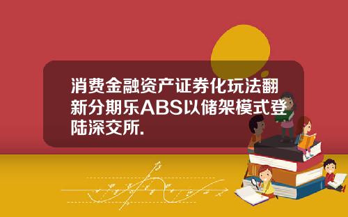 消费金融资产证券化玩法翻新分期乐ABS以储架模式登陆深交所.
