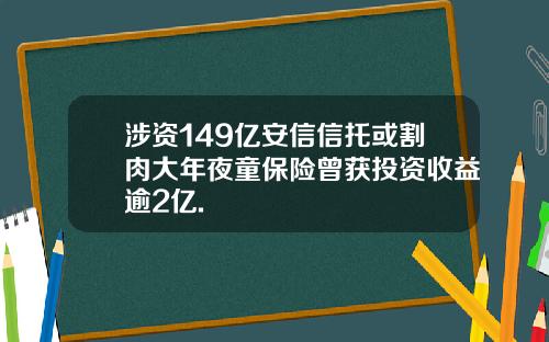 涉资149亿安信信托或割肉大年夜童保险曾获投资收益逾2亿.