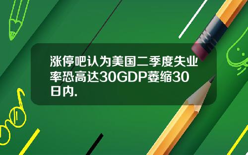 涨停吧认为美国二季度失业率恐高达30GDP萎缩30日内.