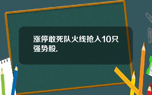 涨停敢死队火线抢入10只强势股.