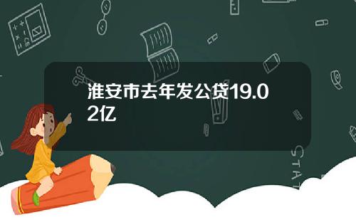 淮安市去年发公贷19.02亿