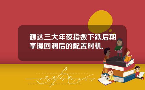 源达三大年夜指数下跌后期掌握回调后的配置时机.